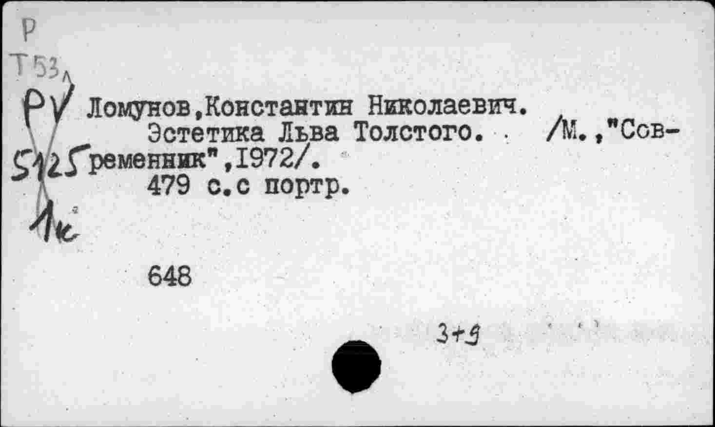 ﻿р
Ру Ломунов,Константин Николаевич.
Эстетика Льва Толстого. . /М.,"Сов-Соу'ременник" ,1972/.
'	479 с.с портр.
ы *
648